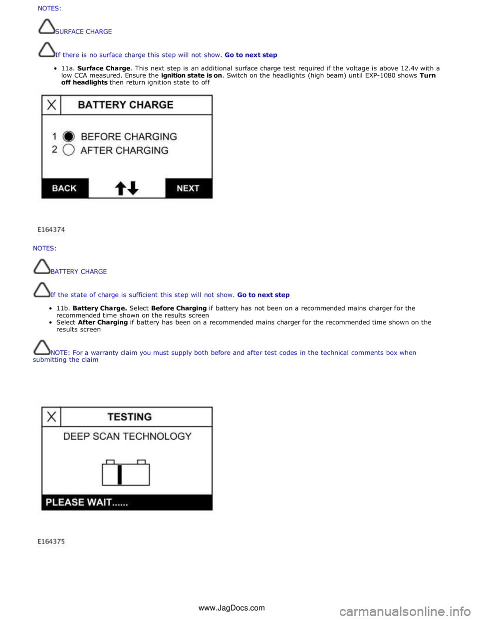 JAGUAR XFR 2010 1.G Workshop Manual  
 
 
NOTES: 
 
 
BATTERY 
CHARGE 
 
 
If 
the 
state 
of 
charge 
is 
sufficient 
this 
step 
will 
not 
show. 
Go 
to 
next 
step 
 
11b. 
Battery 
Charge. 
Select 
Before 
Charging 
if 
battery 
ha