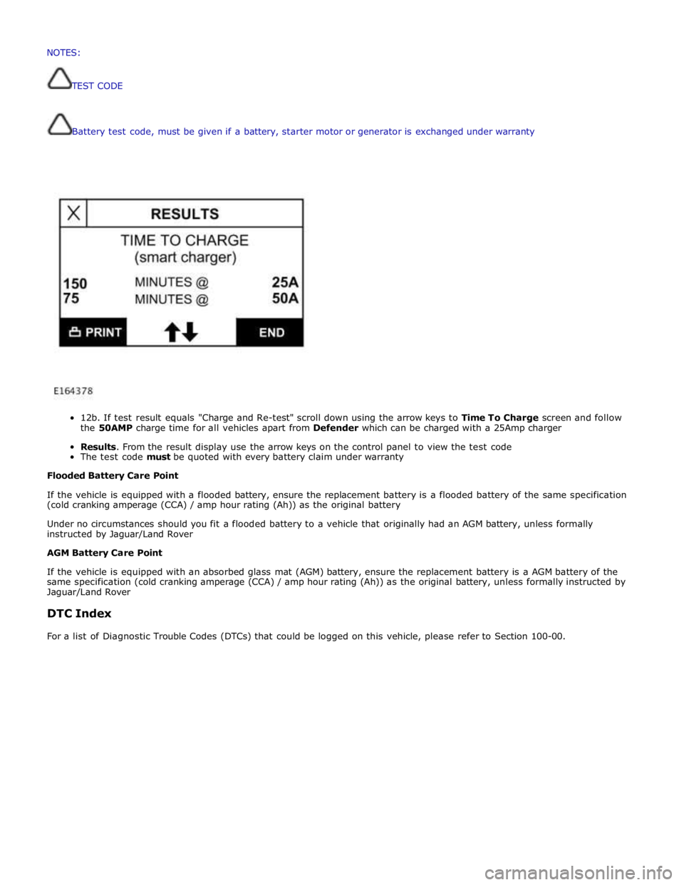 JAGUAR XFR 2010 1.G Workshop Manual  
Battery 
test 
code, 
must 
be 
given if 
a 
battery, 
starter 
motor 
or 
generator 
is 
exchanged 
under 
warranty 
 
 
 
12b. 
If 
test 
result 
equals 
"Charge 
and 
Re-test" 
scroll 
down 
usin