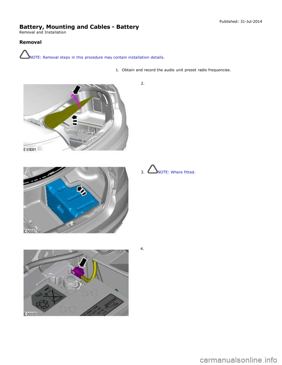 JAGUAR XFR 2010 1.G Workshop Manual  
Battery, Mounting and Cables - Battery 
Removal and Installation 
 
Removal 
 
 
NOTE: Removal steps in this procedure may contain installation details. Published: 31-Jul-2014 
 
1.  Obtain and reco