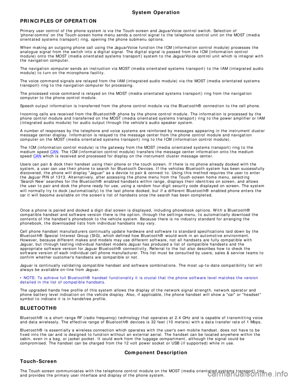 JAGUAR XFR 2010 1.G Workshop Manual System Operation
PRINCIPLES OF OPERATION
Pri mary us er cont rol  of t he phone s ys tem is  vi a t he Touch-s creen and JaguarVoi ce cont rol s wit ch. Selecti on of
phone/comms  on the Touch-s cre