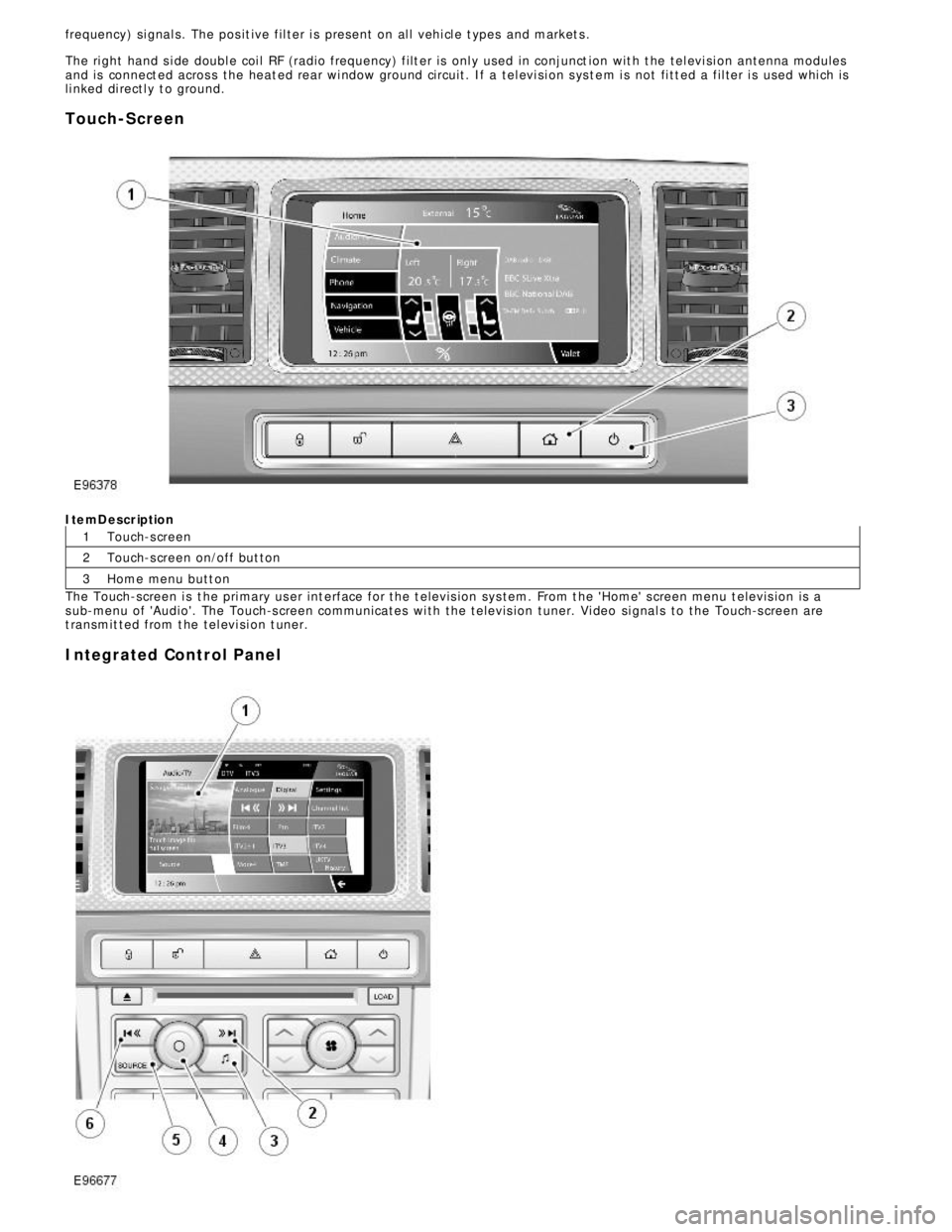JAGUAR XFR 2010 1.G Workshop Manual 1
2
3 frequency) si gnal s. The pos it ive fil ter i s pres ent  on al l vehi cl e t ypes  and market s .
The ri ght hand s i de doubl e coi l RF (radio frequency) filt er is  onl y used in conjunct i