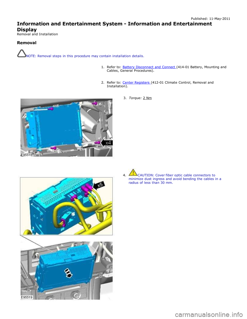 JAGUAR XFR 2010 1.G Workshop Manual Published: 11-May-2011 
Information and Entertainment System - Information and Entertainment Display 
Removal and Installation 
 
Removal 
 
 
NOTE: Removal steps in this procedure may contain install
