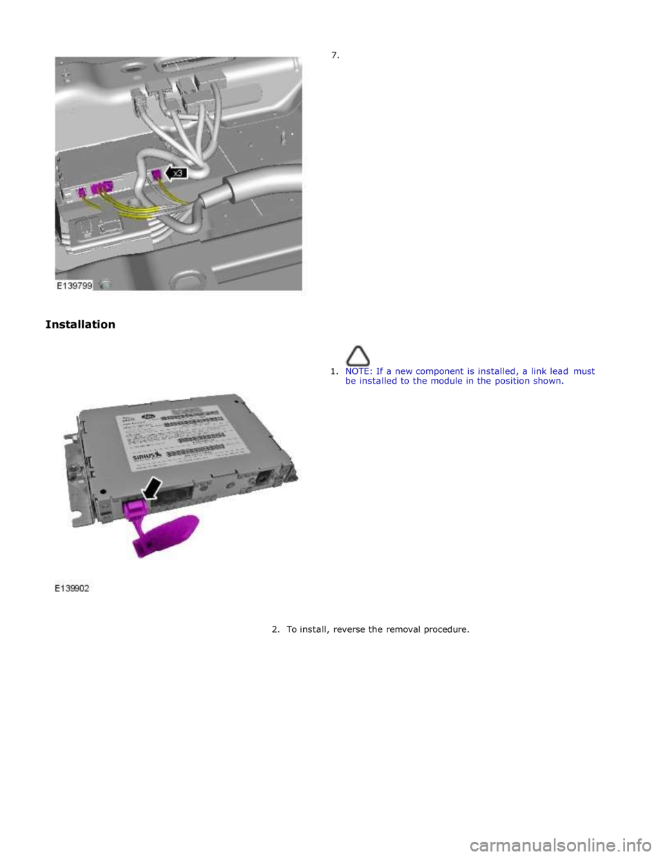 JAGUAR XFR 2010 1.G Workshop Manual         7. 
Installation 
 
 
1. NOTE: If a new component is installed, a link lead must 
be installed to the module in the position shown. 
 
 
 
 
 
 
 
 
 
 
 
 
 
 
 
 
 
 
2. To install, reverse 