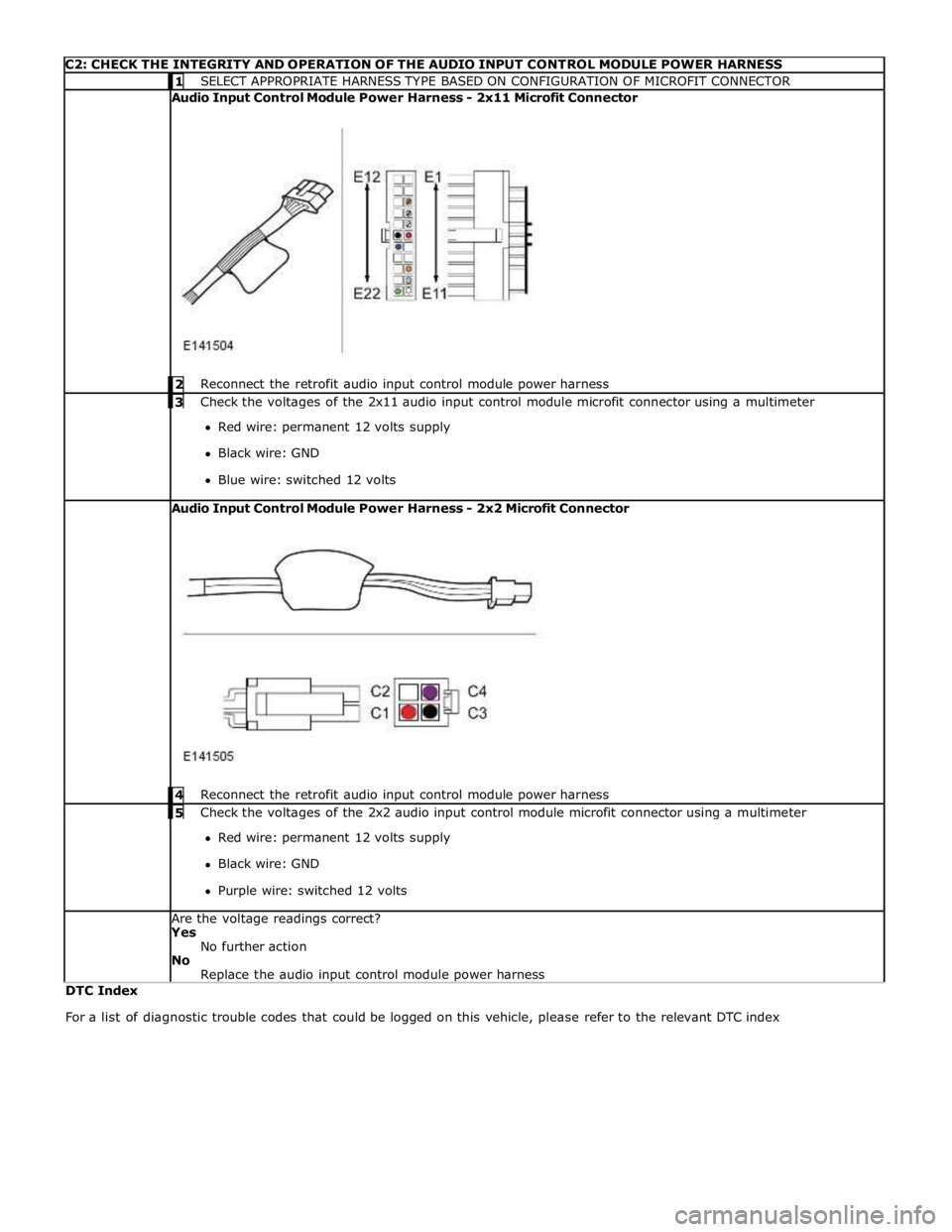 JAGUAR XFR 2010 1.G Workshop Manual  
C2: CHECK THE INTEGRITY AND OPERATION OF THE AUDIO INPUT CONTROL MODULE POWER HARNESS  1 SELECT APPROPRIATE HARNESS TYPE BASED ON CONFIGURATION OF MICROFIT CONNECTOR  Audio Input Control Module Powe