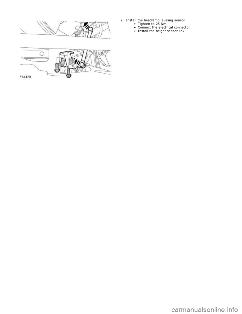 JAGUAR XFR 2010 1.G Workshop Manual 2. Install the headlamp leveling sensor. 
Tighten to 25 Nm 
Connect the electrical connector. 
Install the height sensor link.  