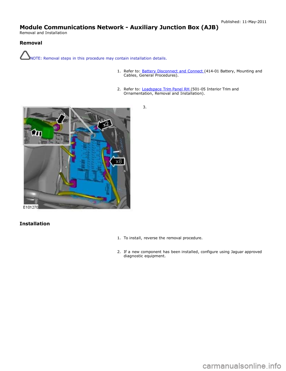 JAGUAR XFR 2010 1.G Workshop Manual Published: 11-May-2011 
Module Communications Network - Auxiliary Junction Box (AJB) 
Removal and Installation 
 
Removal 
 
 
NOTE: Removal steps in this procedure may contain installation details. 
