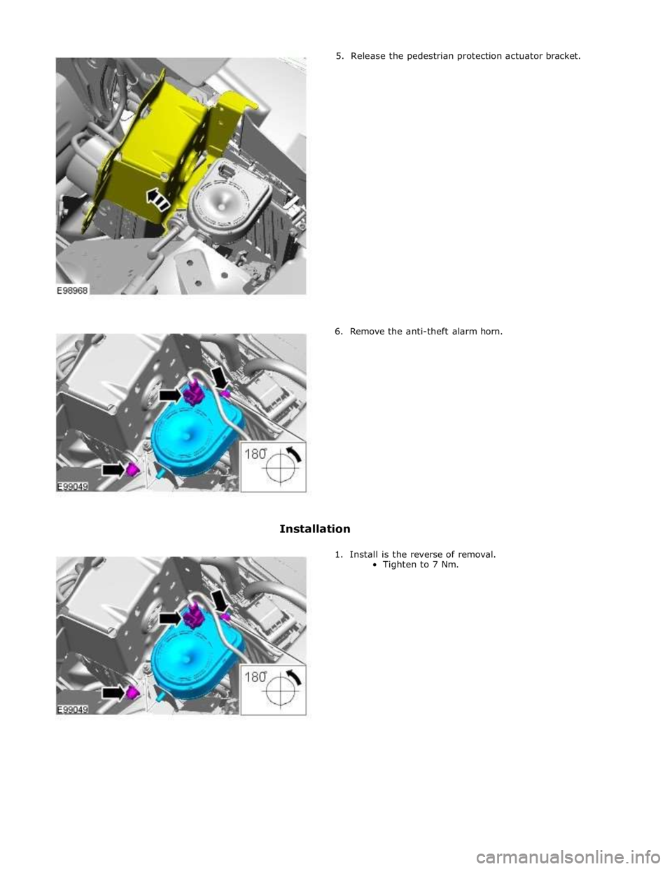 JAGUAR XFR 2010 1.G Workshop Manual         5.  Release the pedestrian protection actuator bracket. 
6.  Remove the anti-theft alarm horn. 
 
 
 
 
 
 
 
 
 
 
 
 
 
 
Installation 
 
1.  Install is the reverse of removal. 
Tighten to 7