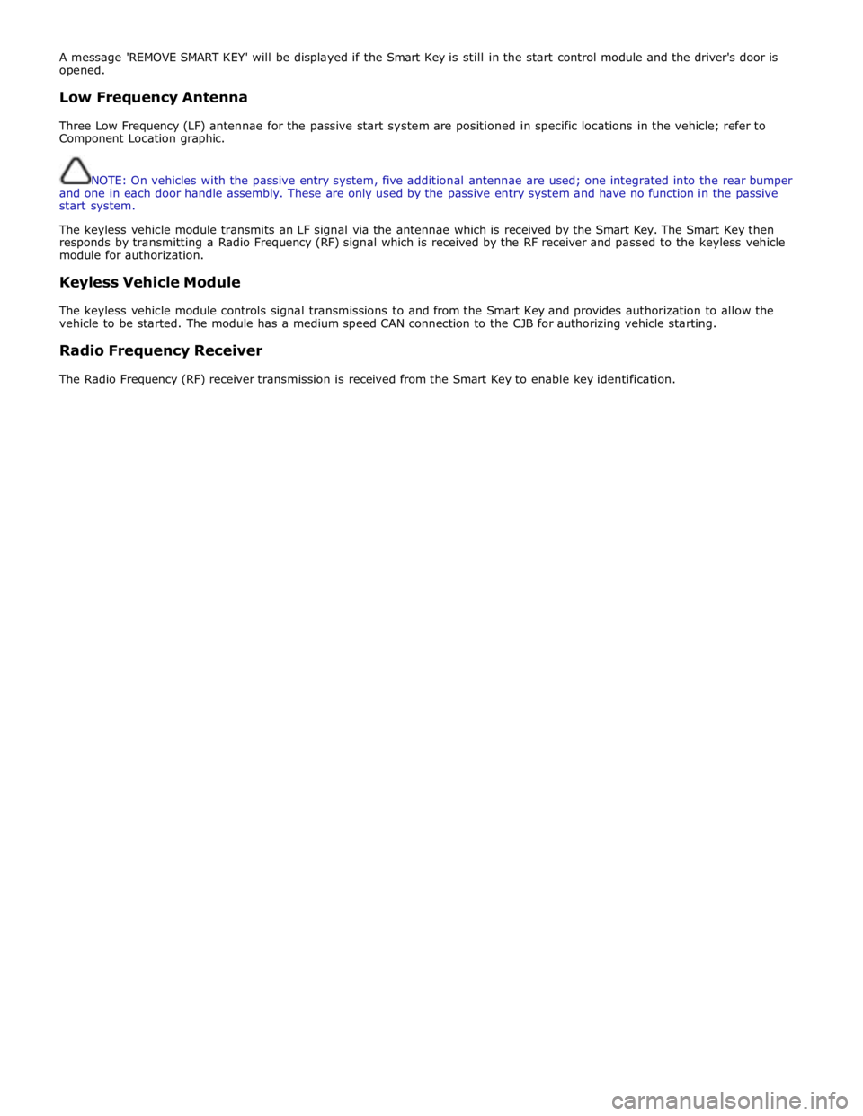 JAGUAR XFR 2010 1.G Workshop Manual A message REMOVE SMART KEY will be displayed if the Smart Key is still in the start control module and the drivers door is 
opened. 
 
Low Frequency Antenna 
 
Three Low Frequency (LF) antennae for