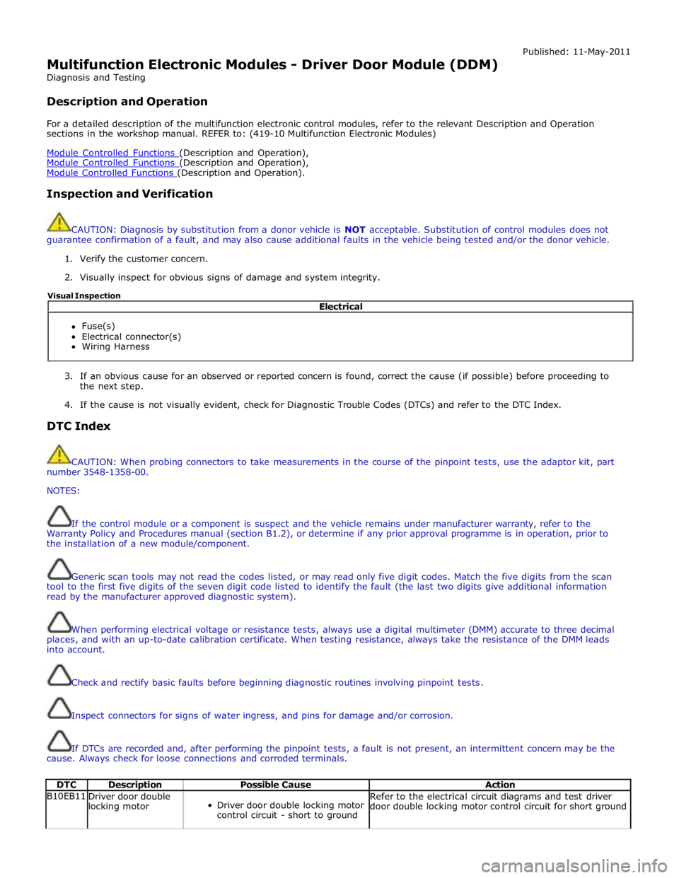 JAGUAR XFR 2010 1.G Workshop Manual  
Multifunction Electronic Modules - Driver Door Module (DDM) 
Diagnosis and Testing 
 
Description and Operation Published: 11-May-2011 
 
For a detailed description of the multifunction electronic c