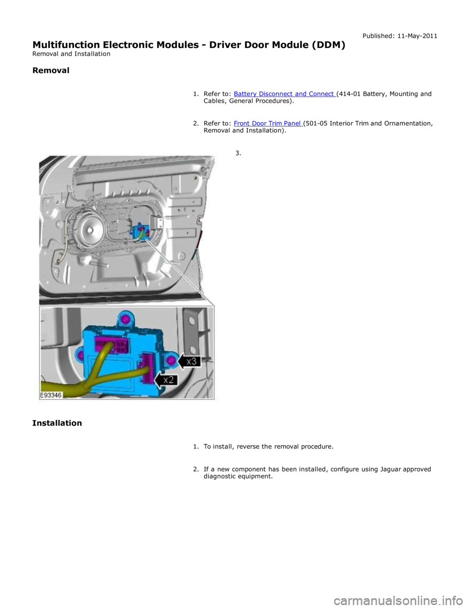 JAGUAR XFR 2010 1.G Workshop Manual Cables, General Procedures). 
 
2. Refer to: Front Door Trim Panel (501-05 Interior Trim and Ornamentation, Removal and Installation). 
        3. 
Installation 
 
1. To install, reverse the removal p