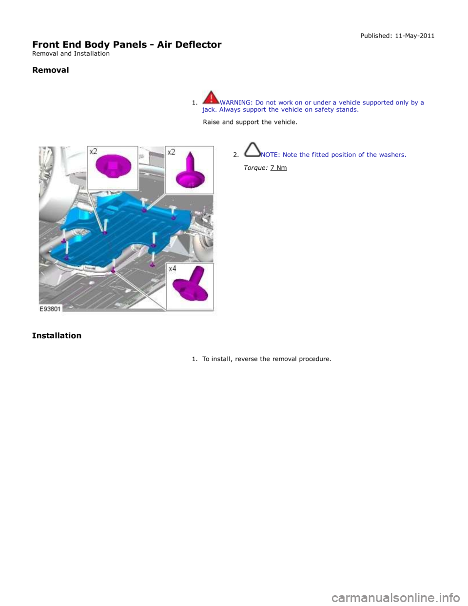 JAGUAR XFR 2010 1.G Workshop Manual  
Front End Body Panels - Air Deflector 
Removal and Installation 
 
Removal Published: 11-May-2011 
 
 
1.  WARNING: Do not work on or under a vehicle supported only by a 
jack. Always support the ve