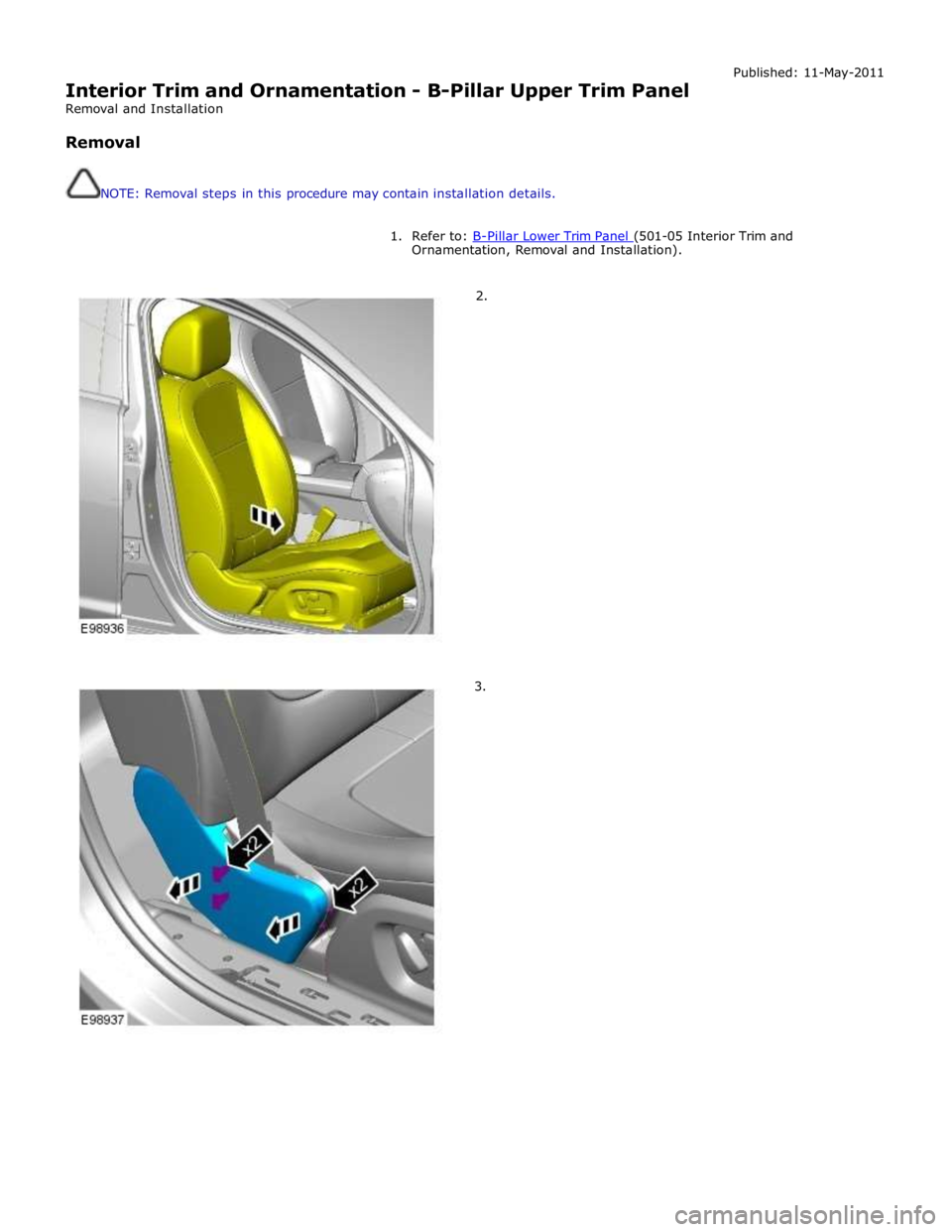 JAGUAR XFR 2010 1.G Workshop Manual  
Interior Trim and Ornamentation - B-Pillar Upper Trim Panel 
Removal and Installation 
 
Removal 
 
 
NOTE: Removal steps in this procedure may contain installation details. Published: 11-May-2011 
