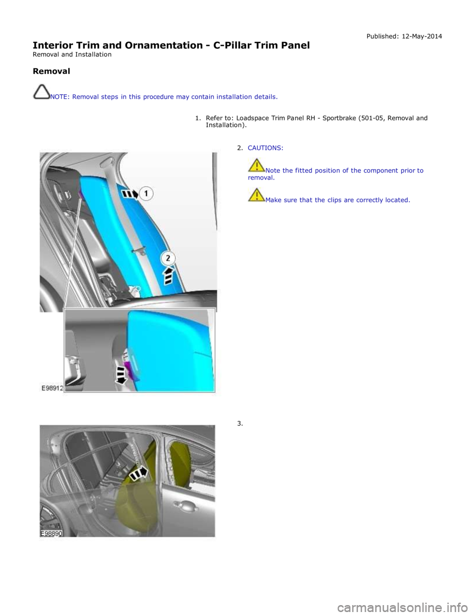 JAGUAR XFR 2010 1.G Workshop Manual  
Interior Trim and Ornamentation - C-Pillar Trim Panel 
Removal and Installation 
 
Removal 
 
 
NOTE: Removal steps in this procedure may contain installation details. Published: 12-May-2014 
 
1. R