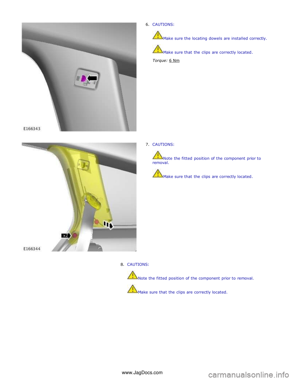 JAGUAR XFR 2010 1.G Workshop Manual 6. CAUTIONS: 
Make sure the locating dowels are installed correctly. 
Make sure that the clips are correctly located. 
 
Torque: 6 Nm  
 
 
 
 
 
 
 
 
 
 
 
 
 
 
 
 
7. CAUTIONS: 
 
 
Note the fitte