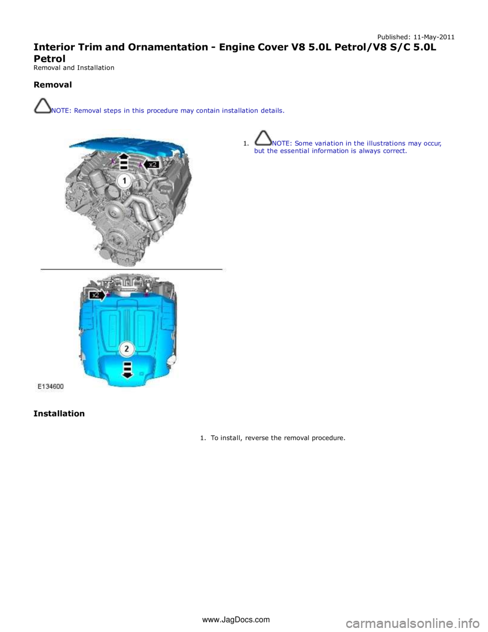 JAGUAR XFR 2010 1.G Workshop Manual Published: 11-May-2011 
Interior Trim and Ornamentation - Engine Cover V8 5.0L Petrol/V8 S/C 5.0L 
Petrol 
Removal and Installation 
 
Removal 
 
 
NOTE: Removal steps in this procedure may contain in