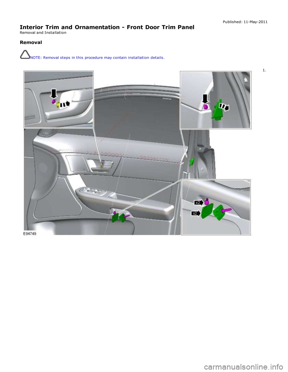 JAGUAR XFR 2010 1.G Workshop Manual  
Interior Trim and Ornamentation - Front Door Trim Panel Removal and Installation 
 Removal 
 
 NOTE: Removal steps in this procedure may contain installation details. Published: 11-May-2011 
 
1.  