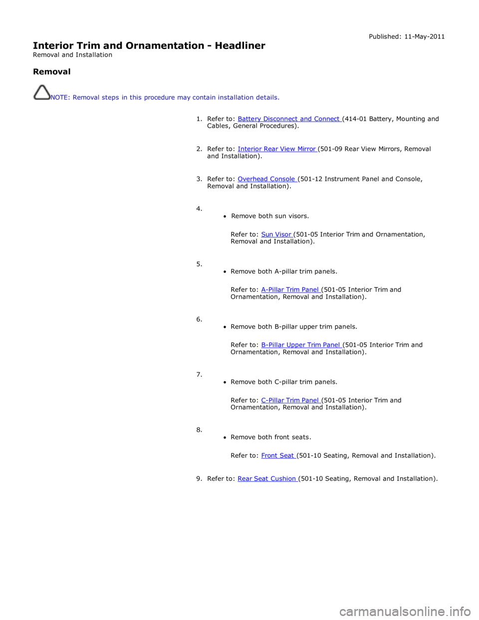 JAGUAR XFR 2010 1.G Workshop Manual  
Interior Trim and Ornamentation - Headliner 
Removal and Installation 
 
Removal 
 
 
NOTE: Removal steps in this procedure may contain installation details. Published: 11-May-2011 
 
1. Refer to: B