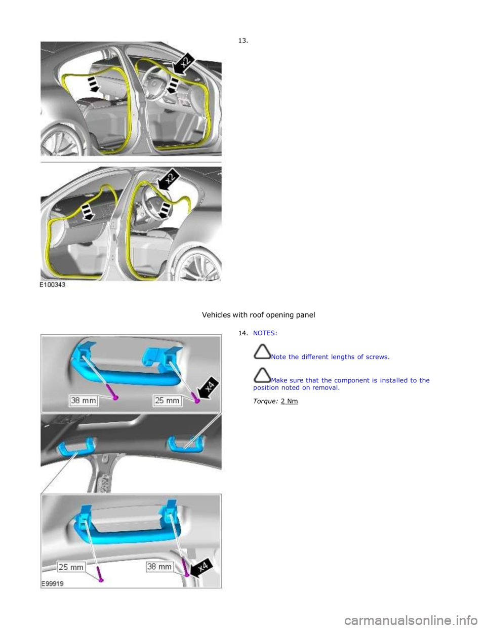 JAGUAR XFR 2010 1.G Workshop Manual  
13. 
 
 
 
 
 
 
 
 
 
 
 
 
 
 
 
 
 
 
 
 
 
 
 
 
 
 
 
Vehicles with roof opening panel 
 
14. NOTES: 
 
 
Note the different lengths of screws. 
 
 
Make sure that the component is installed to