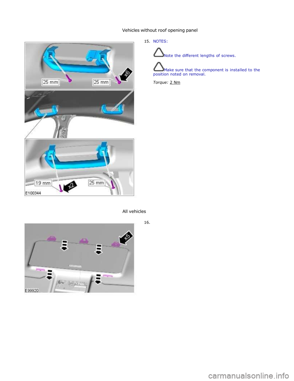 JAGUAR XFR 2010 1.G Workshop Manual Vehicles without roof opening panel 
 
15. NOTES: 
 
 
Note the different lengths of screws. 
 
 
Make sure that the component is installed to the 
position noted on removal. 
Torque: 2 Nm  
 
 
 
 
 