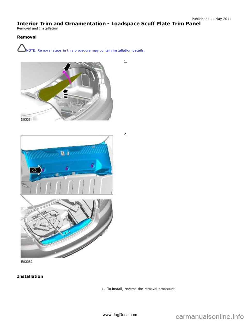 JAGUAR XFR 2010 1.G Workshop Manual Published: 11-May-2011 
Interior Trim and Ornamentation - Loadspace Scuff Plate Trim Panel 
Removal and Installation 
 
Removal 
 
 
NOTE: Removal steps in this procedure may contain installation deta