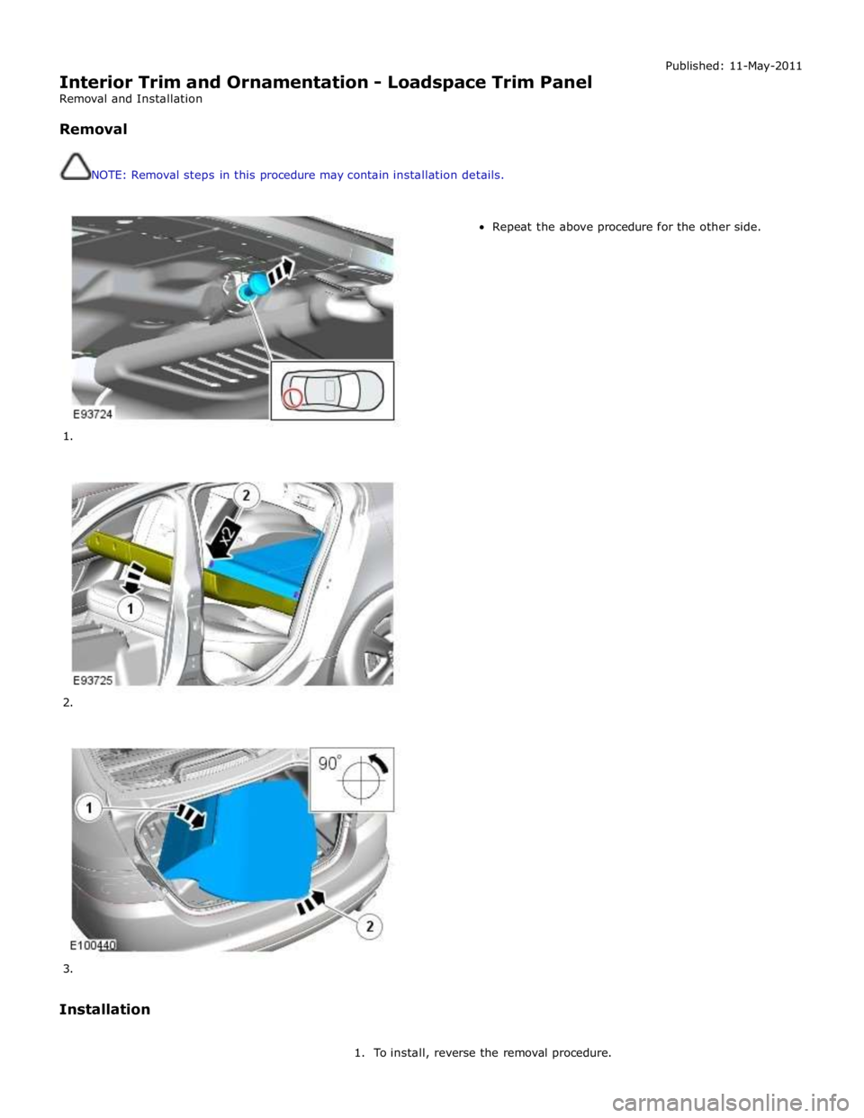 JAGUAR XFR 2010 1.G Workshop Manual  
Interior Trim and Ornamentation - Loadspace Trim Panel 
Removal and Installation 
 
Removal 
 
 
NOTE: Removal steps in this procedure may contain installation details. Published: 11-May-2011 
     