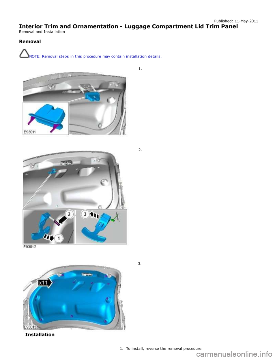 JAGUAR XFR 2010 1.G Workshop Manual Published: 11-May-2011 
Interior Trim and Ornamentation - Luggage Compartment Lid Trim Panel 
Removal and Installation 
 
Removal 
 
 
NOTE: Removal steps in this procedure may contain installation de