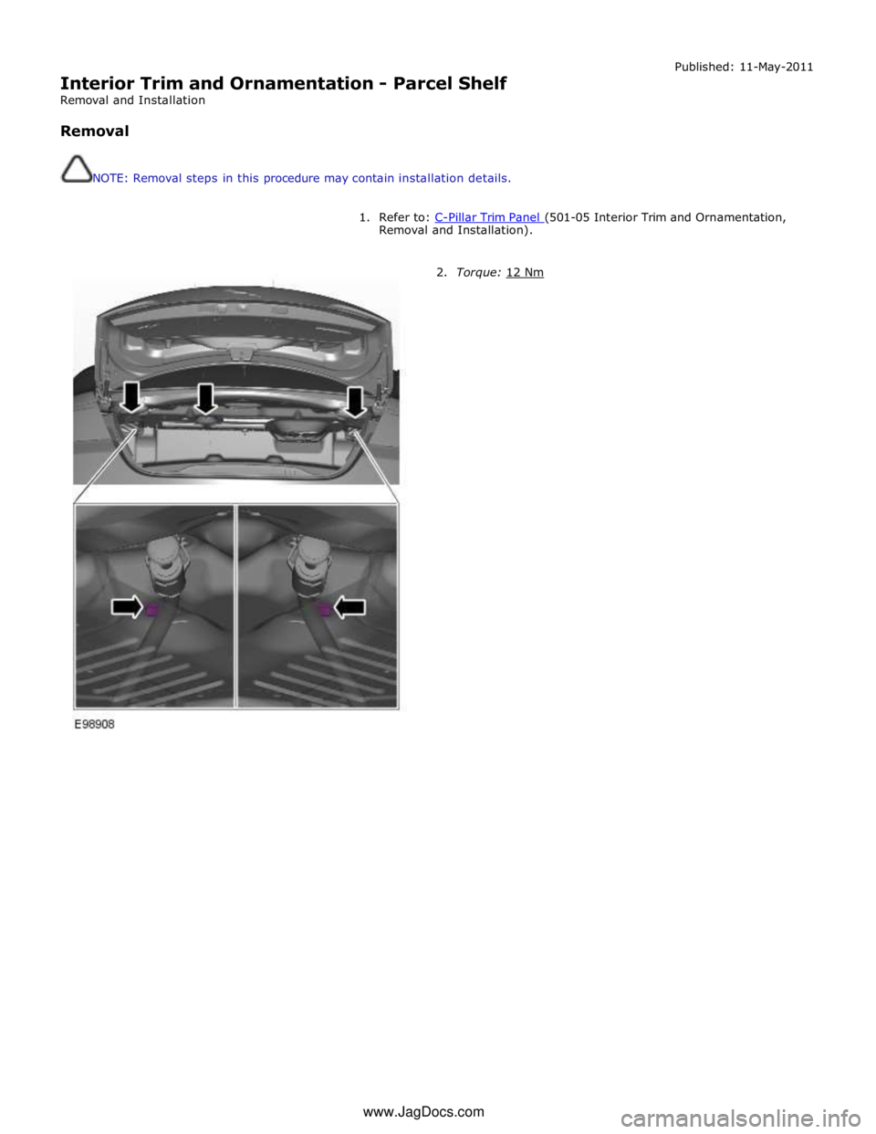 JAGUAR XFR 2010 1.G Workshop Manual  
Interior Trim and Ornamentation - Parcel Shelf 
Removal and Installation 
 
Removal 
 
 
NOTE: Removal steps in this procedure may contain installation details. Published: 11-May-2011 
 
1. Refer to