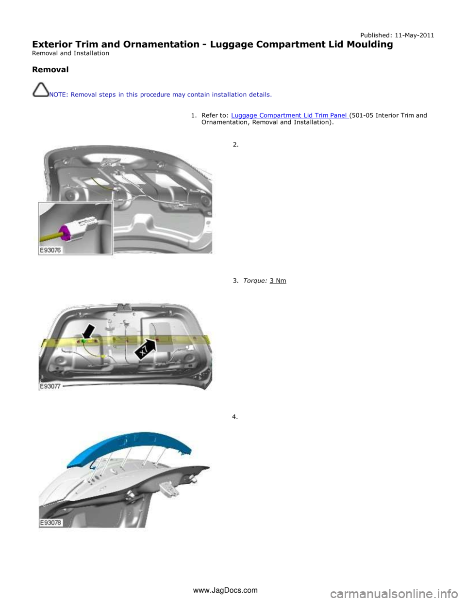 JAGUAR XFR 2010 1.G Workshop Manual Published: 11-May-2011 
Exterior Trim and Ornamentation - Luggage Compartment Lid Moulding 
Removal and Installation 
 
Removal 
 
 
NOTE: Removal steps in this procedure may contain installation deta