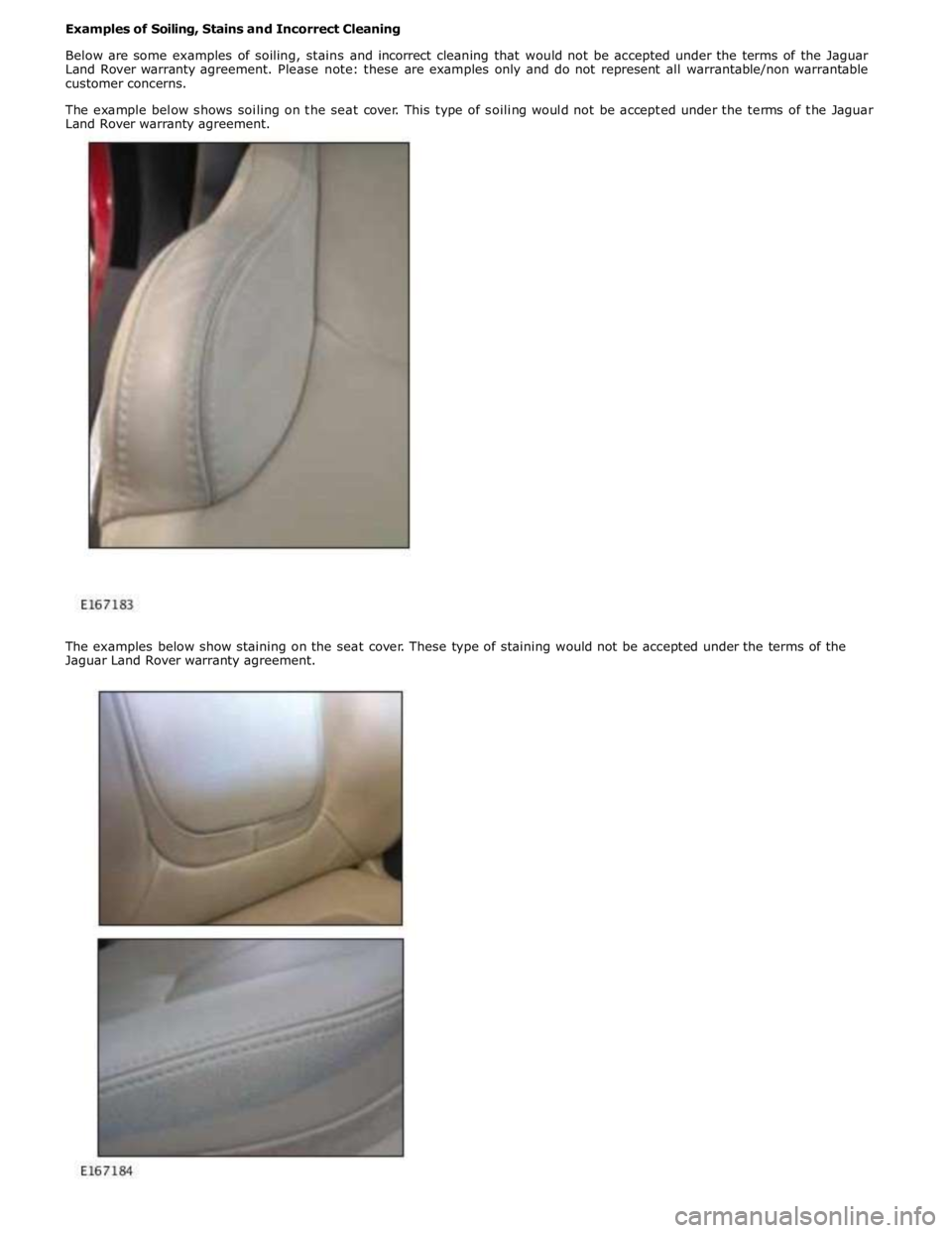 JAGUAR XFR 2010 1.G Workshop Manual Examples of Soiling, Stains and Incorrect Cleaning 
 
Below are some examples of soiling, stains and incorrect cleaning that would not be accepted under the terms of the Jaguar 
Land Rover warranty ag