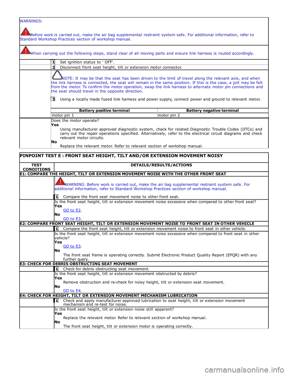 JAGUAR XFR 2010 1.G Workshop Manual  
WARNINGS: 
 
 
Before work is carried out, make the air bag supplemental restraint system safe. For additional information, refer to 
Standard Workshop Practices section of workshop manual.  
When c