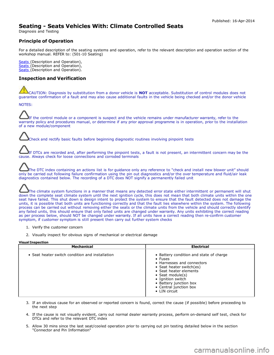 JAGUAR XFR 2010 1.G Workshop Manual  
Seating - Seats Vehicles With: Climate Controlled Seats 
Diagnosis and Testing 
 
Principle of Operation Published: 16-Apr-2014 
 
For a detailed description of the seating systems and operation, re