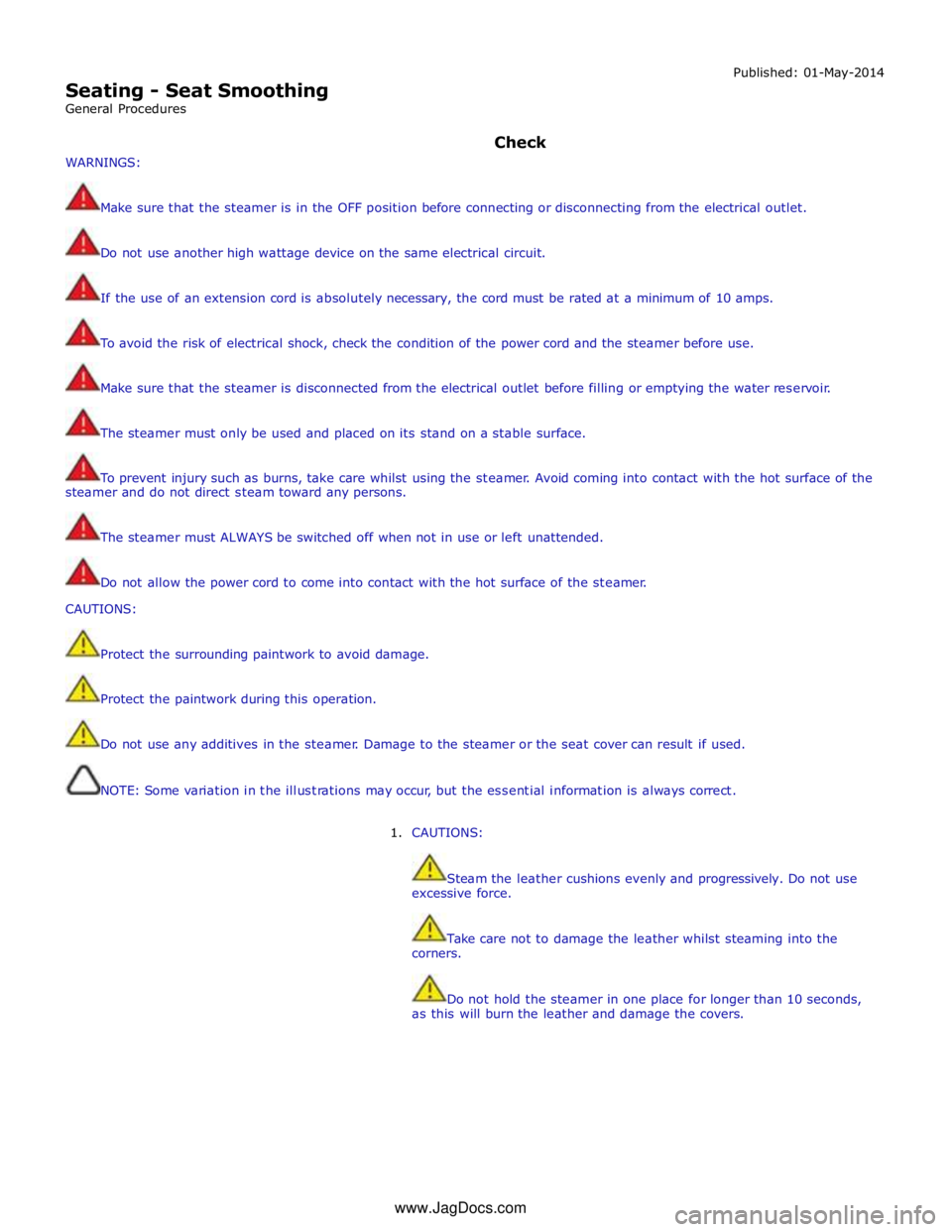 JAGUAR XFR 2010 1.G Workshop Manual  
Seating - Seat Smoothing 
General Procedures Published: 01-May-2014 
 
 
 
WARNINGS: Check 
 
Make sure that the steamer is in the OFF position before connecting or disconnecting from the electrical