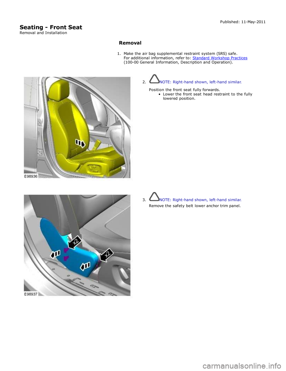 JAGUAR XFR 2010 1.G Workshop Manual  
Seating - Front Seat 
Removal and Installation Published: 11-May-2011 
 
Removal 
 
1. Make the air bag supplemental restraint system (SRS) safe. 
For additional information, refer to: Standard Work