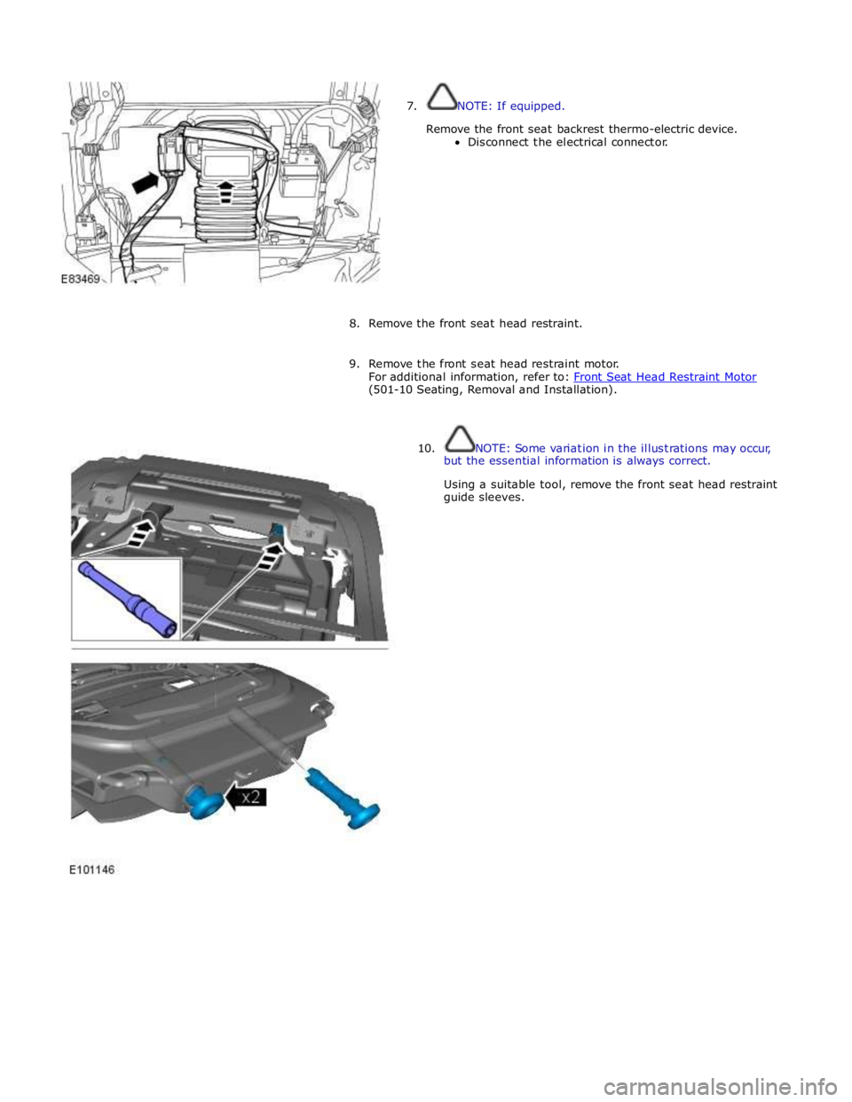 JAGUAR XFR 2010 1.G Workshop Manual  
7. NOTE: If equipped. 
 
Remove the front seat backrest thermo-electric device. 
Disconnect the electrical connector. 
 
 
 
 
 
 
 
 
 
 
8. Remove the front seat head restraint. 
 
9. Remove the f