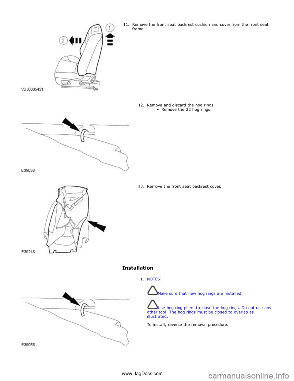 JAGUAR XFR 2010 1.G Workshop Manual 11. Remove the front seat backrest cushion and cover from the front seat 
frame. 
 
 
 
 
 
 
 
 
 
 
 
 
      12. 
13. Remove and discard the hog rings. 
Remove the 22 hog rings. 
 
 
 
 
 
 
 
 
 
