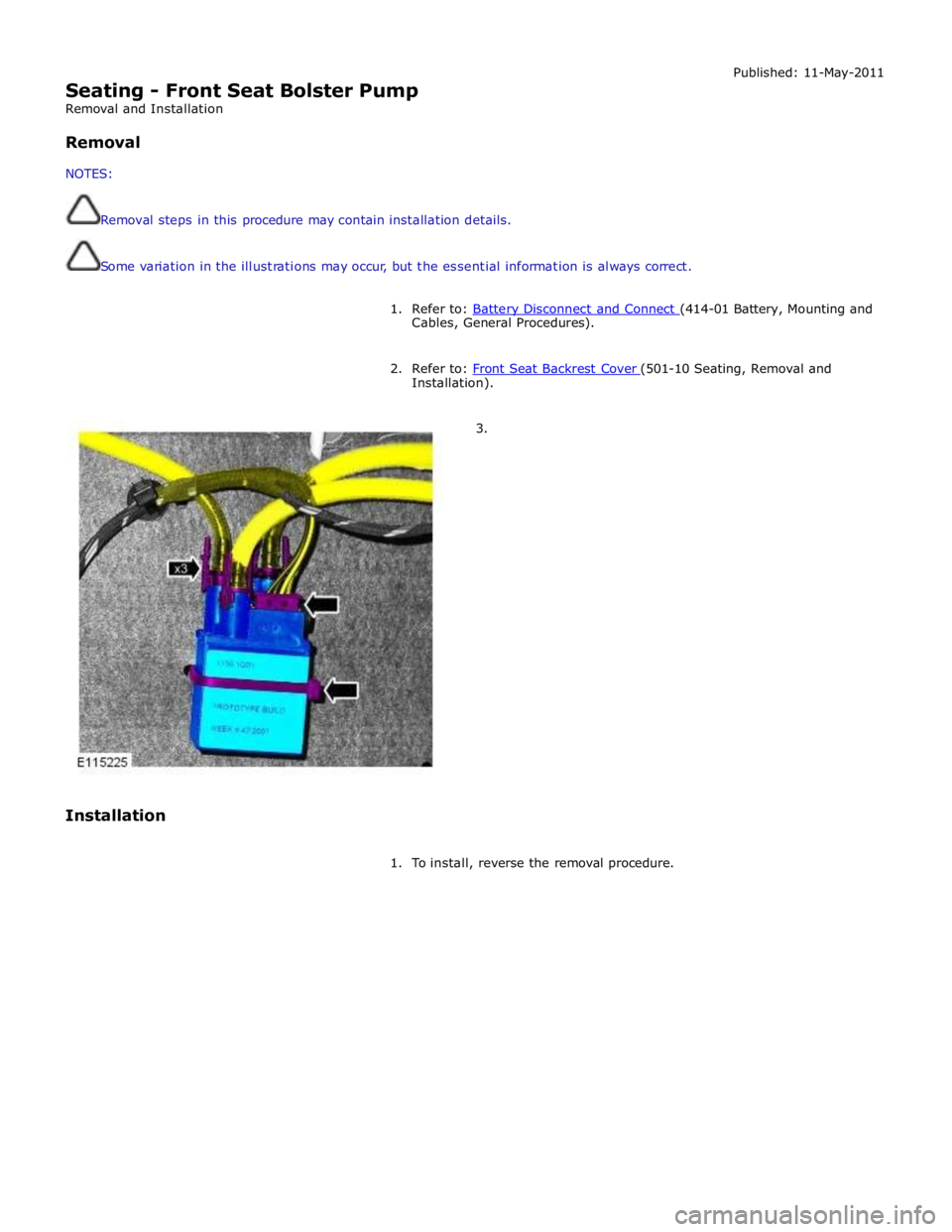 JAGUAR XFR 2010 1.G Workshop Manual  
Seating - Front Seat Bolster Pump 
Removal and Installation 
 
Removal 
 
NOTES: 
 
 
Removal steps in this procedure may contain installation details. 
 
 
Some variation in the illustrations may o