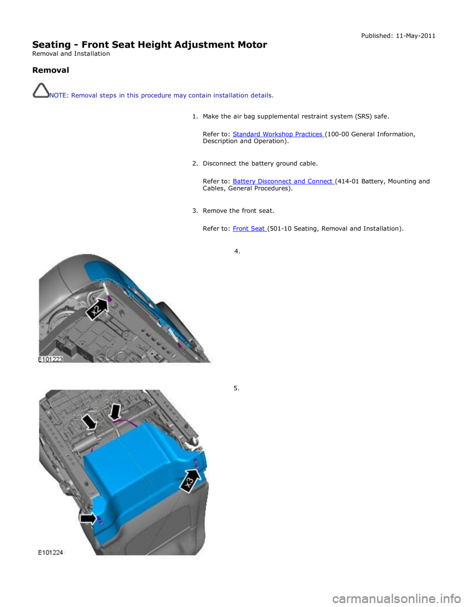 JAGUAR XFR 2010 1.G Workshop Manual  
Seating - Front Seat Height Adjustment Motor 
Removal and Installation 
 
Removal 
 
 
NOTE: Removal steps in this procedure may contain installation details. Published: 11-May-2011 
 
1. Make the a