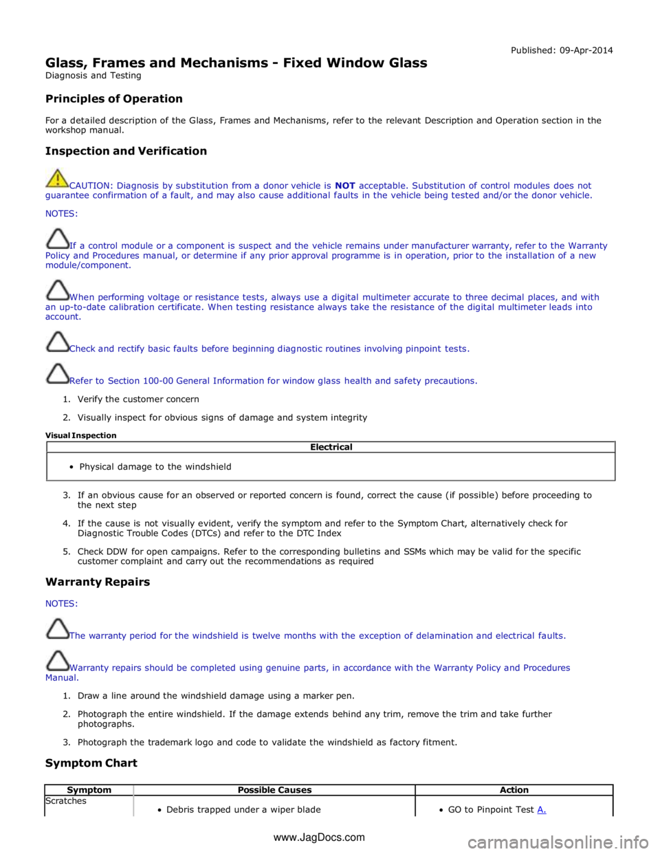 JAGUAR XFR 2010 1.G Workshop Manual  
Glass, Frames and Mechanisms - Fixed Window Glass 
Diagnosis and Testing 
 
Principles of Operation Published: 09-Apr-2014 
 
For a detailed description of the Glass, Frames and Mechanisms, refer to