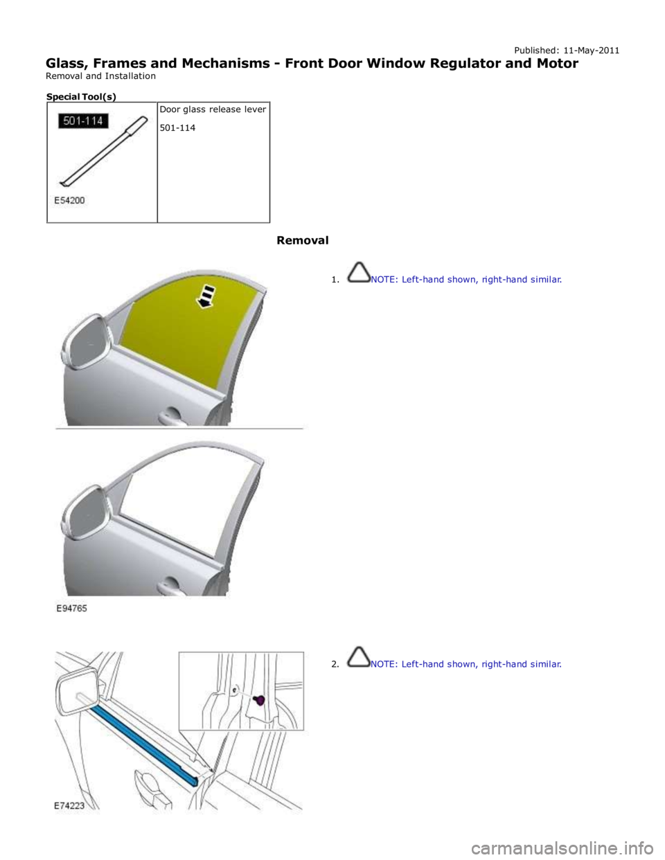 JAGUAR XFR 2010 1.G Workshop Manual Published: 11-May-2011 
Glass, Frames and Mechanisms - Front Door Window Regulator and Motor 
Removal and Installation 
 
 
 
Removal 
 
 
1. NOTE: Left-hand shown, right-hand similar. 
 
 
 
 
 
 
 
