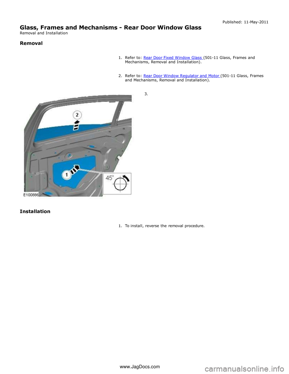 JAGUAR XFR 2010 1.G Workshop Manual Mechanisms, Removal and Installation). 
 
2. Refer to: Rear Door Window Regulator and Motor (501-11 Glass, Frames and Mechanisms, Removal and Installation). 
        3. 
Installation 
 
1.  To install