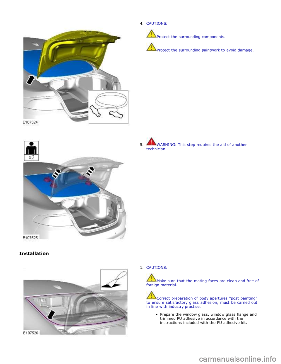 JAGUAR XFR 2010 1.G Workshop Manual  
 
 
 
 
 
Installation 4. CAUTIONS: 
 
 
Protect the surrounding components. 
 
 
Protect the surrounding paintwork to avoid damage. 
 
 
 
 
 
 
 
 
 
 
 
 
 
 
 
 
 
 
 
5.  WARNING: This step req