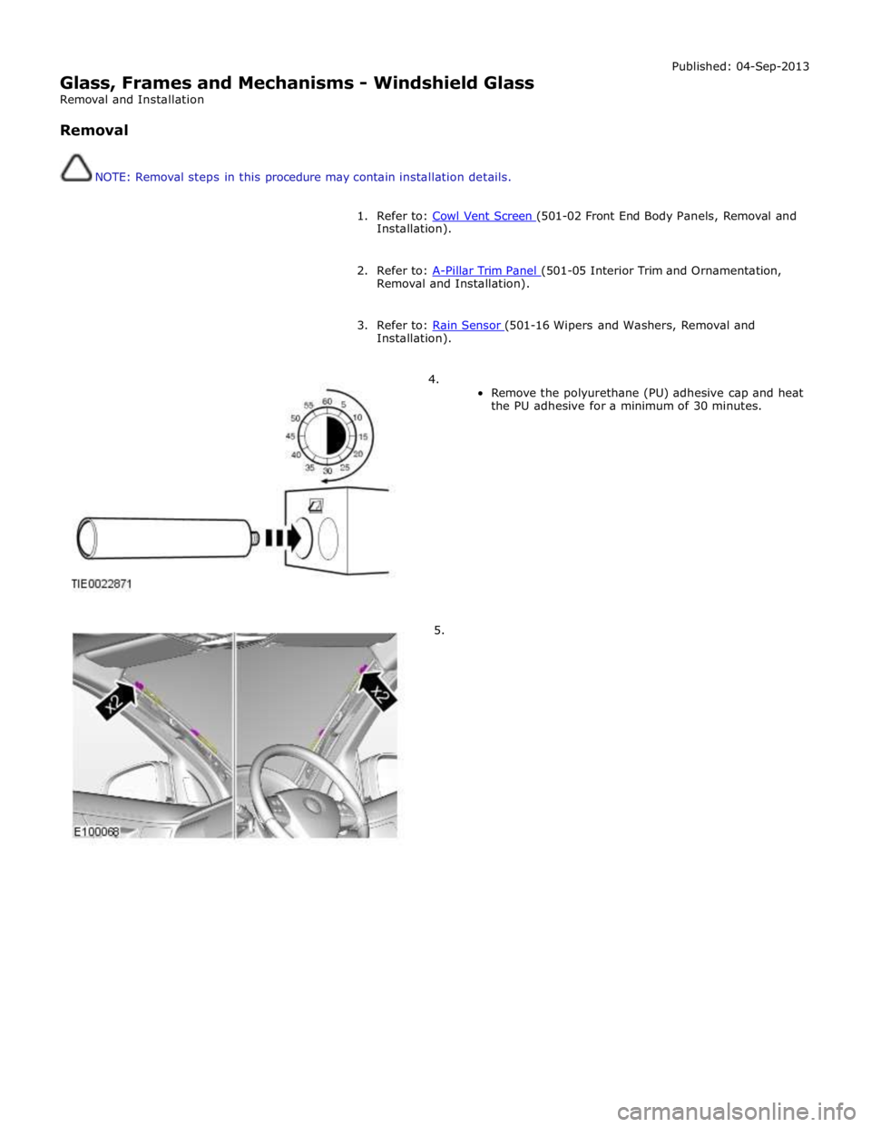 JAGUAR XFR 2010 1.G Workshop Manual  
Glass, Frames and Mechanisms - Windshield Glass 
Removal and Installation 
 
Removal 
 
 
NOTE: Removal steps in this procedure may contain installation details. Published: 04-Sep-2013 
 
1. Refer t