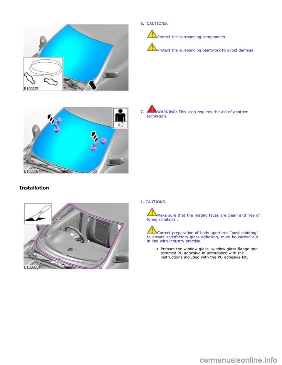 JAGUAR XFR 2010 1.G Workshop Manual  
 
 
 
 
 
Installation 6. CAUTIONS: 
 
 
Protect the surrounding components. 
 
 
Protect the surrounding paintwork to avoid damage. 
 
 
 
 
 
 
 
 
 
 
 
7.  WARNING: This step requires the aid of