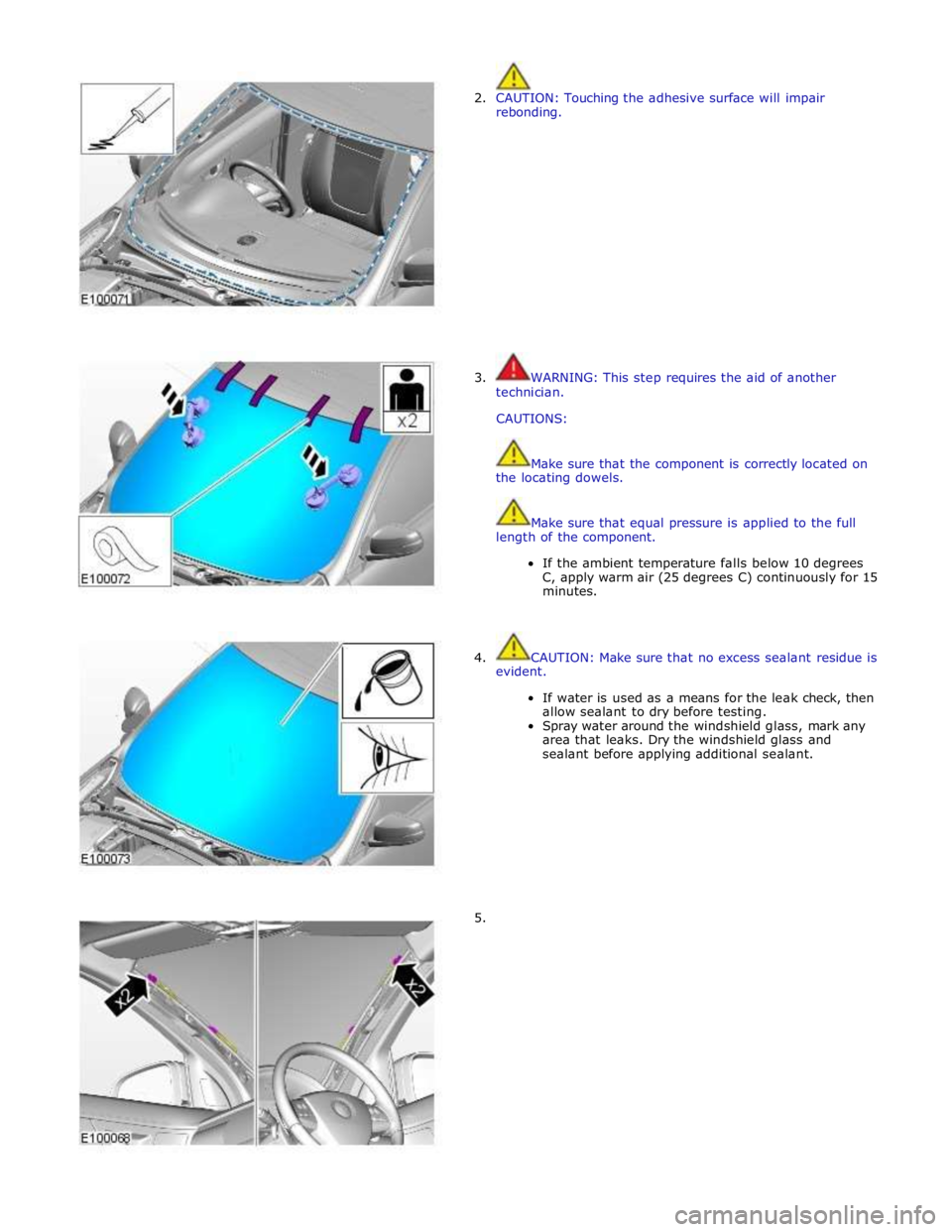 JAGUAR XFR 2010 1.G Workshop Manual  
2. CAUTION: Touching the adhesive surface will impair 
rebonding. 
 
 
 
 
 
 
 
 
 
 
 
 
 
 
 
3.  WARNING: This step requires the aid of another 
technician. 
 
CAUTIONS: 
 
 
Make sure that the 
