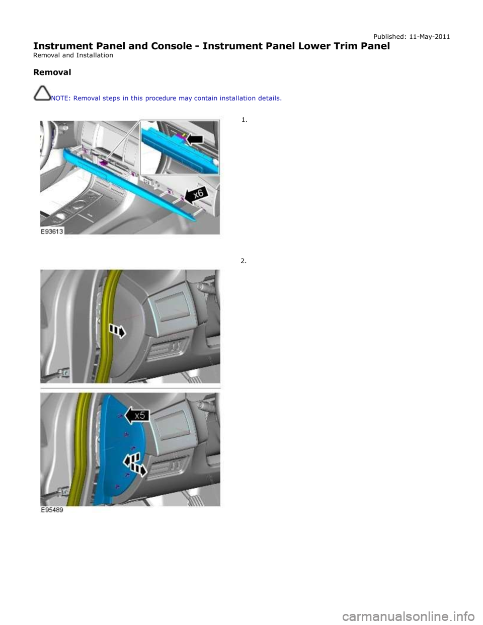 JAGUAR XFR 2010 1.G Workshop Manual Published: 11-May-2011 
Instrument Panel and Console - Instrument Panel Lower Trim Panel 
Removal and Installation 
 
Removal 
 
 
NOTE: Removal steps in this procedure may contain installation detail