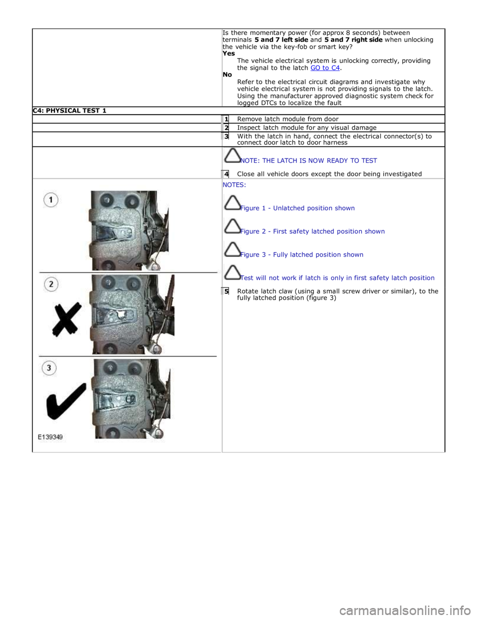 JAGUAR XFR 2010 1.G Workshop Manual  
 Is there momentary power (for approx 8 seconds) between 
terminals 5 and 7 left side and 5 and 7 right side when unlocking 
the vehicle via the key-fob or smart key? Yes 
The vehicle electrical sys