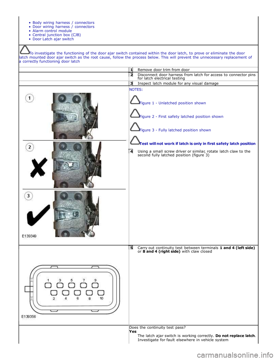 JAGUAR XFR 2010 1.G Workshop Manual  
 
Body wiring harness / connectors 
Door wiring harness / connectors 
Alarm control module 
Central junction box (CJB) 
Door Latch ajar switch  
To investigate the functioning of the door ajar switc