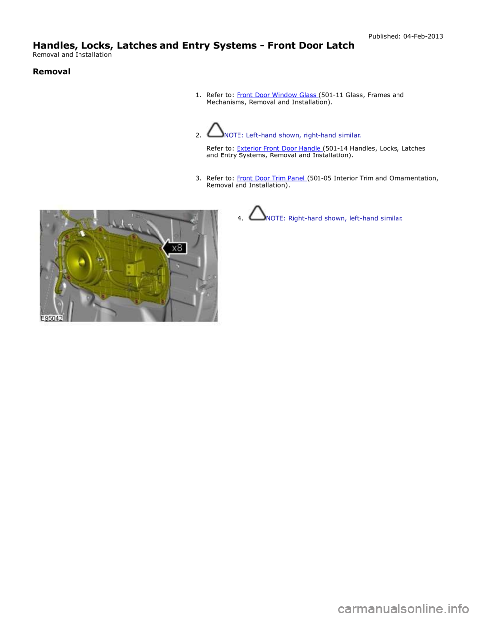 JAGUAR XFR 2010 1.G Workshop Manual  
Handles, Locks, Latches and Entry Systems - Front Door Latch 
Removal and Installation 
 
Removal Published: 04-Feb-2013 
 
1. Refer to: Front Door Window Glass (501-11 Glass, Frames and Mechanisms,