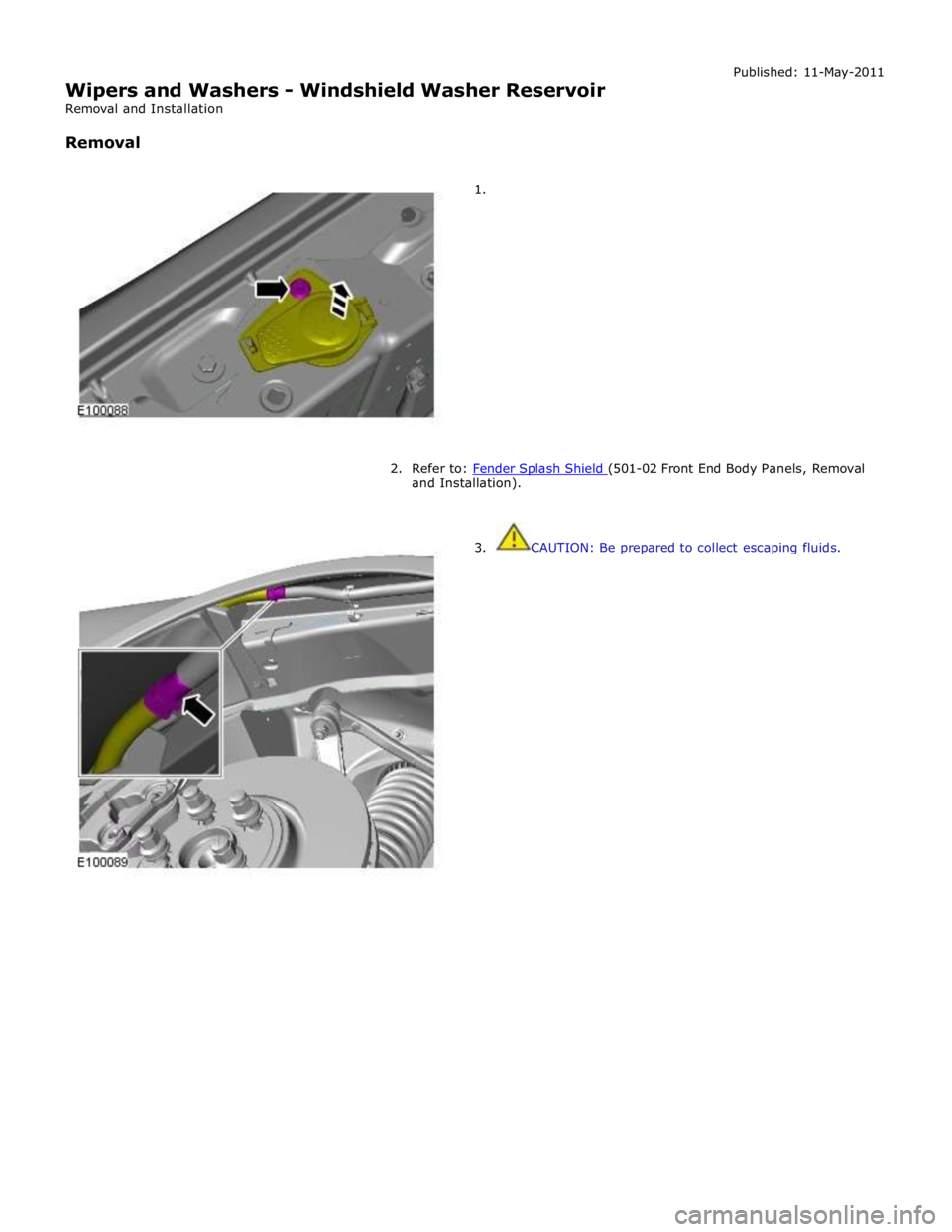 JAGUAR XFR 2010 1.G Workshop Manual  
Wipers and Washers - Windshield Washer Reservoir 
Removal and Installation 
 
Removal Published: 11-May-2011 
 
1. 
 
 
 
 
 
 
 
 
 
 
 
 
 
 
2. Refer to: Fender Splash Shield (501-02 Front End Bo