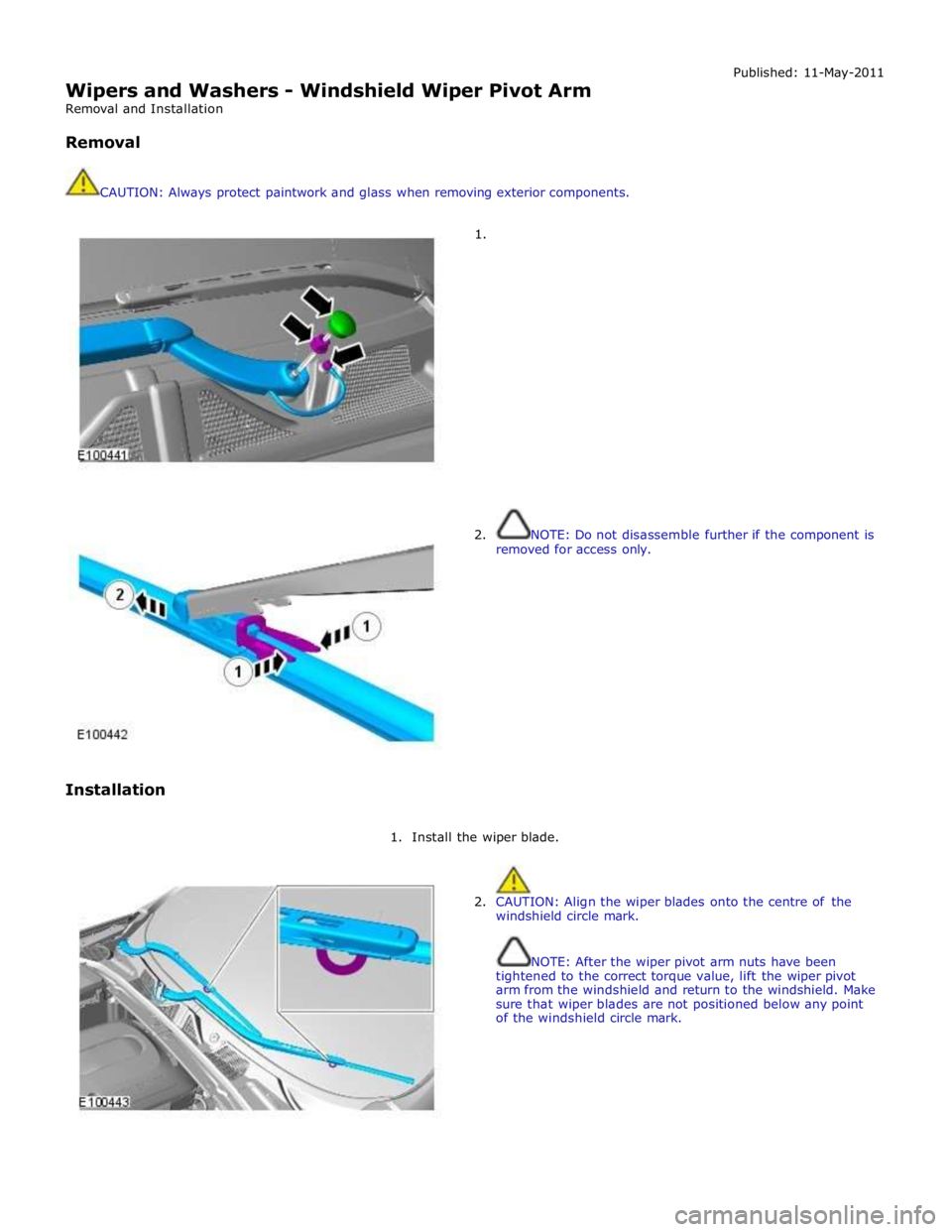 JAGUAR XFR 2010 1.G Workshop Manual  
Wipers and Washers - Windshield Wiper Pivot Arm 
Removal and Installation 
 
Removal 
 
 
CAUTION: Always protect paintwork and glass when removing exterior components. 
 
 
1. Published: 11-May-201